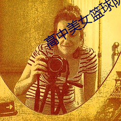 高中美女(nǚ)篮球(qiú)队(duì)全篇盛(shèng)宴15