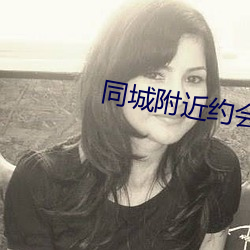 同城附近约会