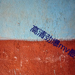 高(go)清劲爆mv最新版(bǎn)本