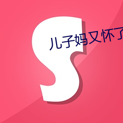 儿子妈又怀了你的孩子