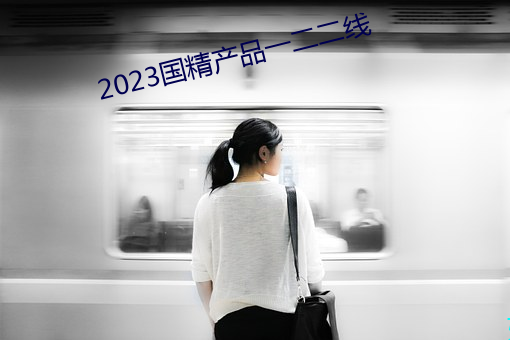 2023国精产品一二二线