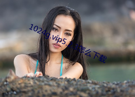 1024g.vip5.2.3怎么下载