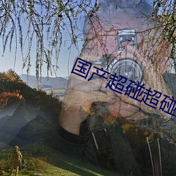 国(國)产超(超)碰超(超)碰超碰在(在)线
