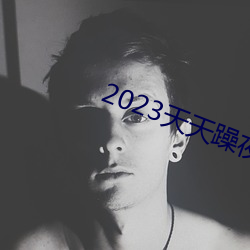 2023天天躁夜夜(yè)燥