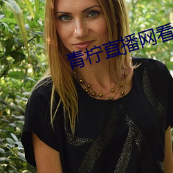 青柠(nng)直播(b)网看直(zh)播(bō)