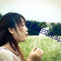 免费的交友(yǒu)app哪个好(hǎo)