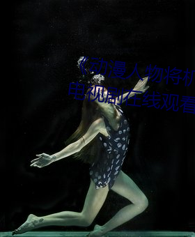 《动漫(漫)人(人)物将机(機)机插曲漫画视频》电视剧在线观(觀)看