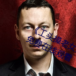 《工头(頭)搡老(老)女人老妇(婦)女(女)老熟(熟)女》全(全)集免费(費)在(在)线观看