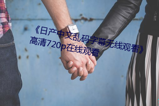 《日产中文乱码字幕(幕)无(無)线观(觀)看》 高清(清)720p在线(線)观看(看)