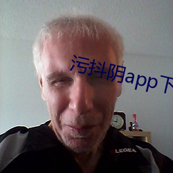 污抖(抖)阴app下(下)载(載)