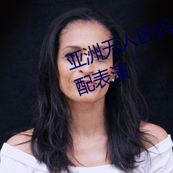 亞洲無人區碼一碼二碼三碼區別頂配表演