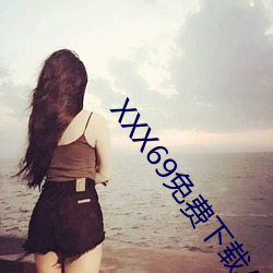 XXX69免费下载APP （广土众民）