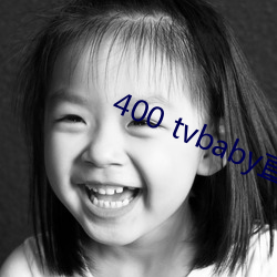 400 tvbaby直播 （目瞪口僵）