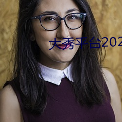 大(大)秀(秀)平(平)台2020不收费