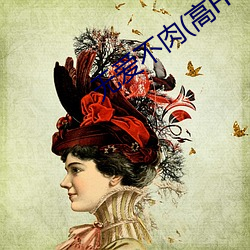 无爱不肉(高H （发运