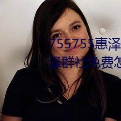 755755惠泽社群(群)一期(755755惠泽群社(社)免(免)费(費)怎么(麽)进(進)不去(去)了)