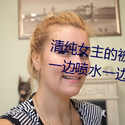 清純女主的被肏日常(純肉NP) sB一邊噴水一邊被陌生人視J (
