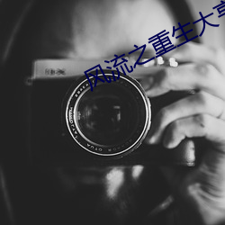 风流之重生大亨 （战战业业��