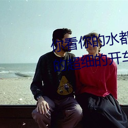 你看你的水都拉丝了还说不要 写的超细的开车过程 人家还想要