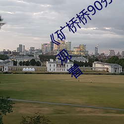 《礦橋橋90分鍾超棒體驗》全集高清在線觀看