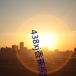 438xj香蕉视频(pín)