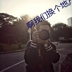 啊我們換個地方做又加了