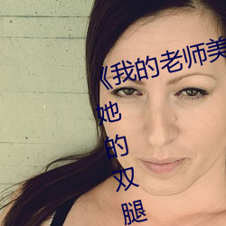 《我的老师美如妖》正文 220、将她的双腿慢慢给分开.