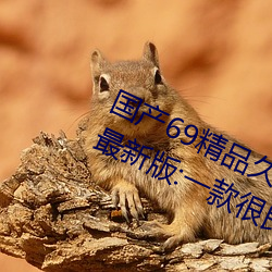 国产69精品(pǐn)久久久久9999不卡2022最新版(bǎn):一款(kuǎn)很良心的(de)福利