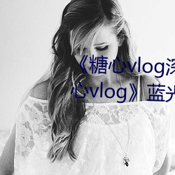 《糖心vlog深(深)夜(夜)释(釋)放自己视频糖心vlog》蓝光(光)免(免)费(費)观(觀)看
