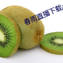 春(春)雨(雨)直播(播)下载app安装苹果