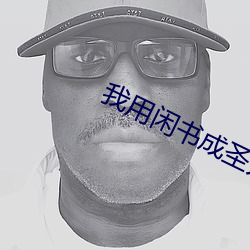 我用(用)闲书成(成)圣(聖)人(人)