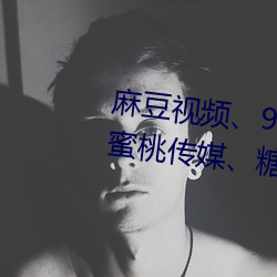 麻豆视频(pín)、91制片(piàn)厂、天美(měi)传媒、蜜桃(táo)传媒、糖心Vlog、杏吧