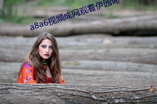 a8a6视(視)频成网观(觀)看伊园(園)甸