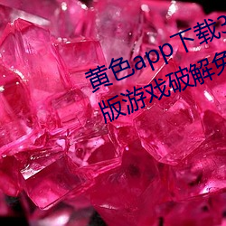 黄色app下载3.0.3每天无限次vivo版(bǎn)游戏破解免费(fèi)安(ān)卓ios提