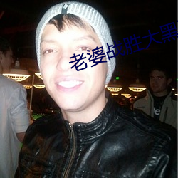 老婆战胜大黑狗