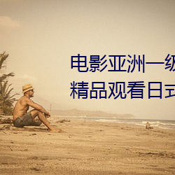 电影(影)亚(亞)洲一级成人高清a级毛黄(黃)级精(精)品观看日式韩在线(線)欧(歐)美(美)姿