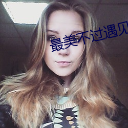 最美不(不)过(過)遇(遇)见你