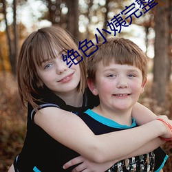 绝色小姨完整 （劈啪��