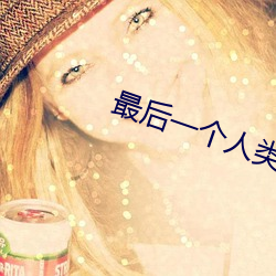 最后一个人类 风吹雨打）