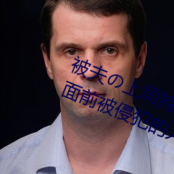 被夫の上司持久侵犯在线(xiàn)播放(fàng)在丈夫面前(qián)被侵犯(fàn)的人妻
