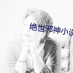 绝世邪(xié)神小说