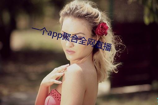 一个app聚合全网直播 铭心刻骨）