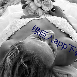 绿(綠)巨(巨)人(人)app下载ap短(短)视频