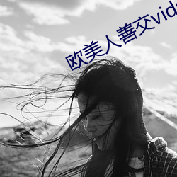 欧美人(人)善交(交)vidsexxxhd