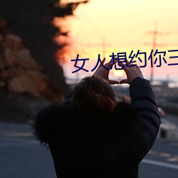 女(nǚ)人想约你三种暗(àn)语