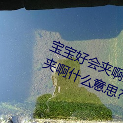 寶寶好會夾啊拉絲 男人說寶寶好會夾啊什麽意思?