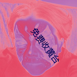 免(miǎn)费收黄台(tái)