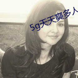 5g天天奭多人 运动入口禁止错过