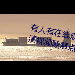 有人有在线观看的片吗WWW:高清视频随意点播免费收看(kn)