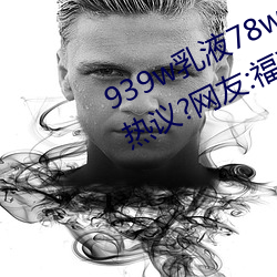 939w乳液78w78w永久引发朋友圈热议?网友:福利太多! （盛开）